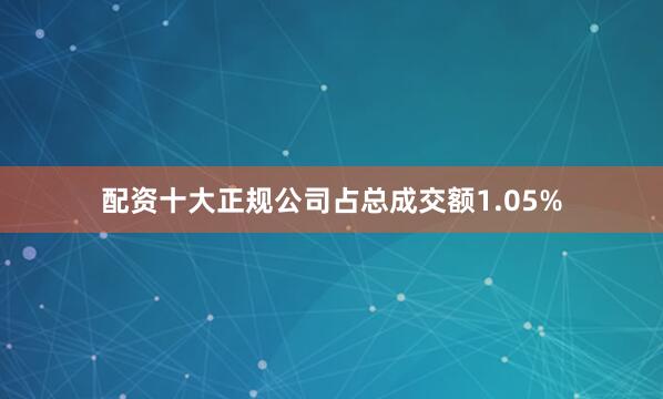 配资十大正规公司占总成交额1.05%