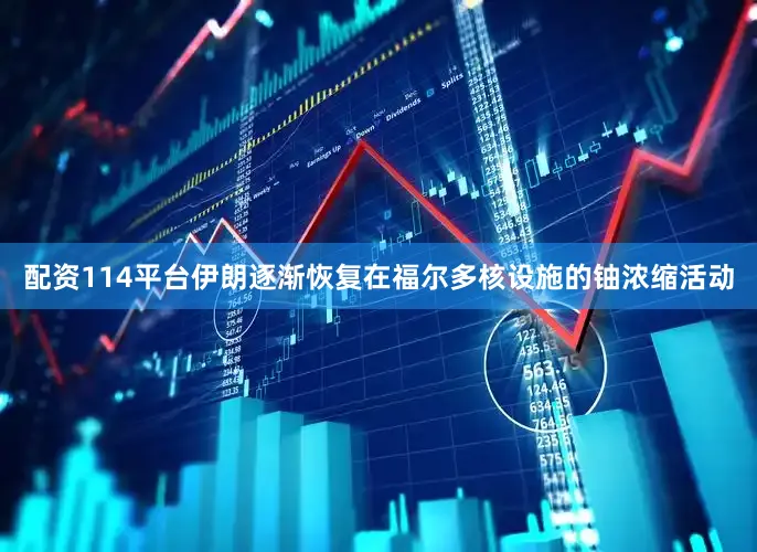 配资114平台伊朗逐渐恢复在福尔多核设施的铀浓缩活动