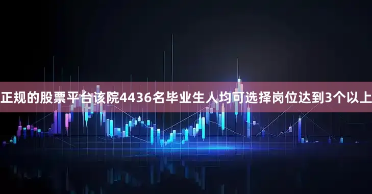 正规的股票平台该院4436名毕业生人均可选择岗位达到3个以上