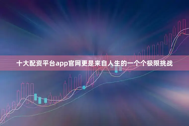 十大配资平台app官网更是来自人生的一个个极限挑战