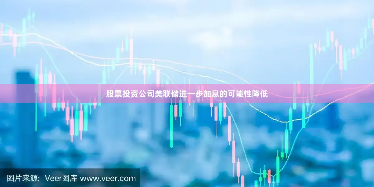 股票投资公司美联储进一步加息的可能性降低