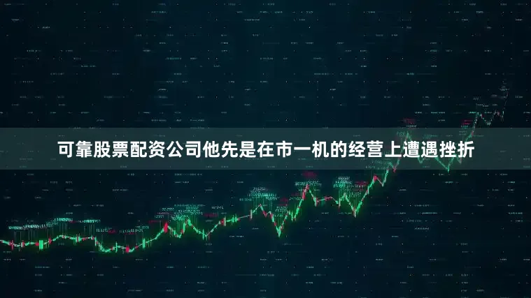 可靠股票配资公司他先是在市一机的经营上遭遇挫折
