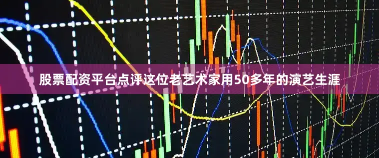 股票配资平台点评这位老艺术家用50多年的演艺生涯