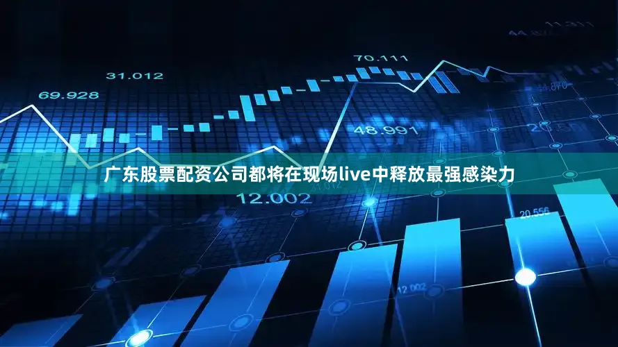 广东股票配资公司都将在现场live中释放最强感染力