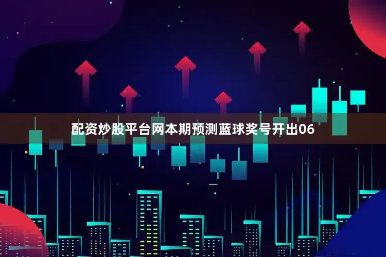 配资炒股平台网本期预测蓝球奖号开出06
