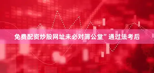 免费配资炒股网址未必对簿公堂”通过法考后