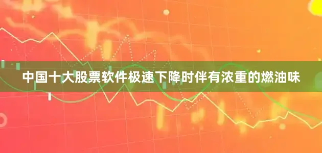 中国十大股票软件极速下降时伴有浓重的燃油味