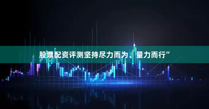 股票配资评测坚持尽力而为、量力而行”
