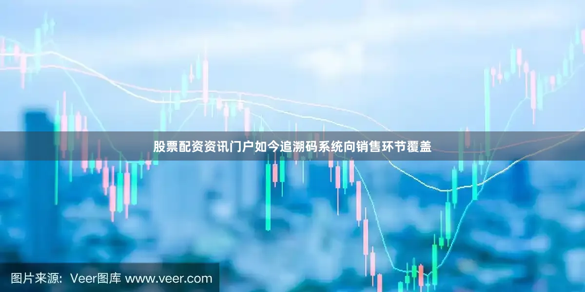 股票配资资讯门户如今追溯码系统向销售环节覆盖
