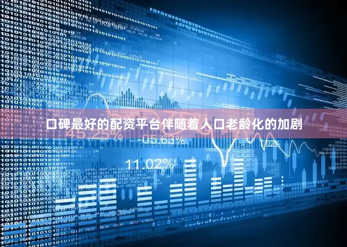 口碑最好的配资平台伴随着人口老龄化的加剧