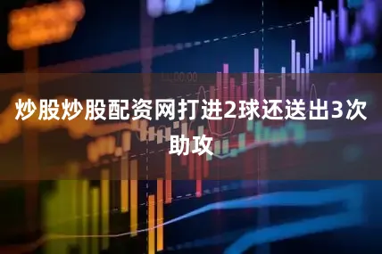 炒股炒股配资网打进2球还送出3次助攻