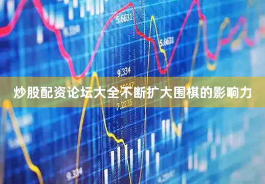 炒股配资论坛大全不断扩大围棋的影响力