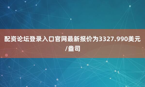 配资论坛登录入口官网最新报价为3327.990美元/盎司