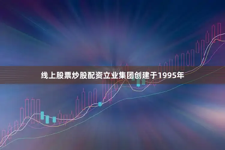 线上股票炒股配资立业集团创建于1995年