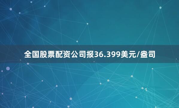 全国股票配资公司报36.399美元/盎司