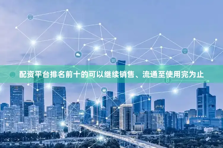 配资平台排名前十的可以继续销售、流通至使用完为止