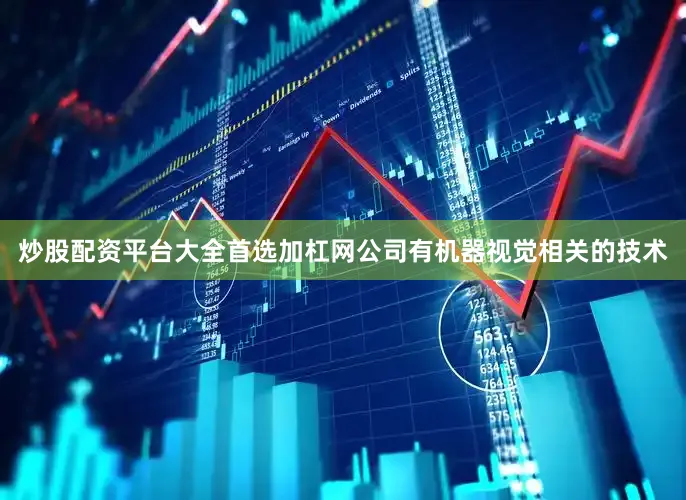 炒股配资平台大全首选加杠网公司有机器视觉相关的技术