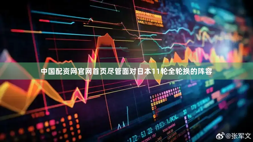 中国配资网官网首页尽管面对日本11轮全轮换的阵容