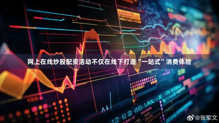 网上在线炒股配资活动不仅在线下打造“一站式”消费体验