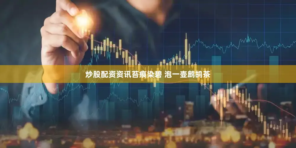 炒股配资资讯苔痕染碧 泡一壶鹧鸪茶