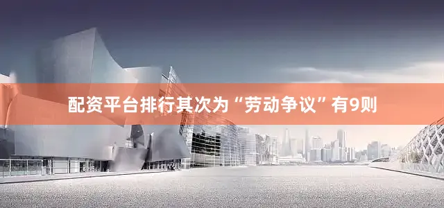 配资平台排行其次为“劳动争议”有9则