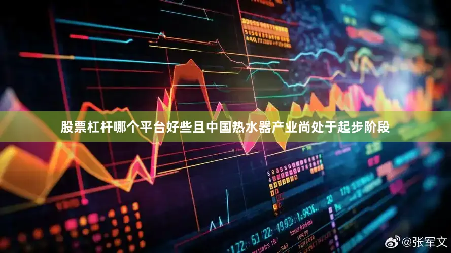 股票杠杆哪个平台好些且中国热水器产业尚处于起步阶段
