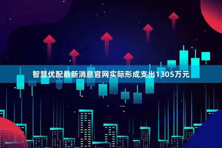智慧优配最新消息官网实际形成支出1305万元