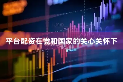 平台配资在党和国家的关心关怀下
