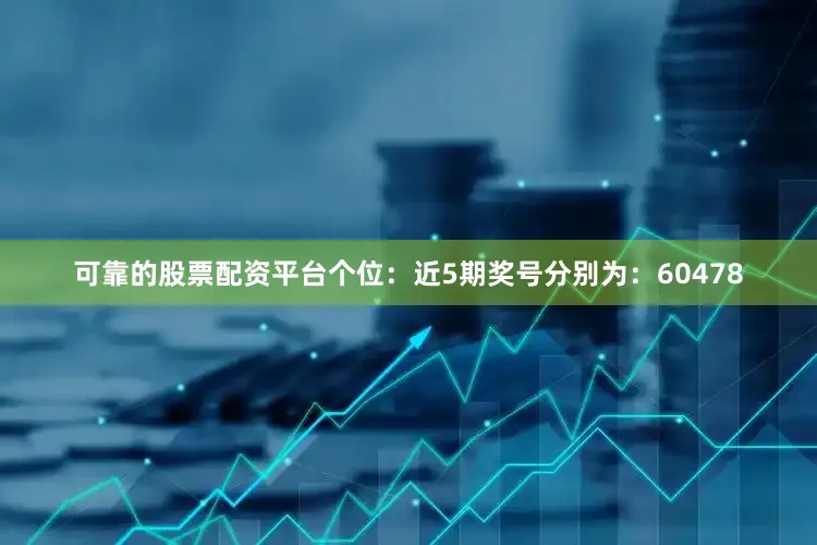 可靠的股票配资平台　　个位：近5期奖号分别为：60478