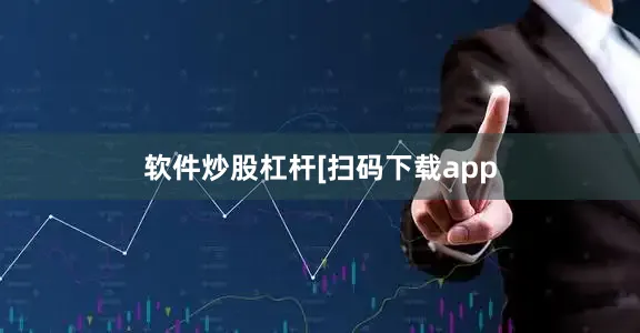 软件炒股杠杆　　　　[扫码下载app