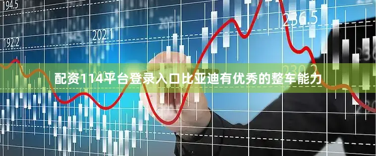 配资114平台登录入口比亚迪有优秀的整车能力