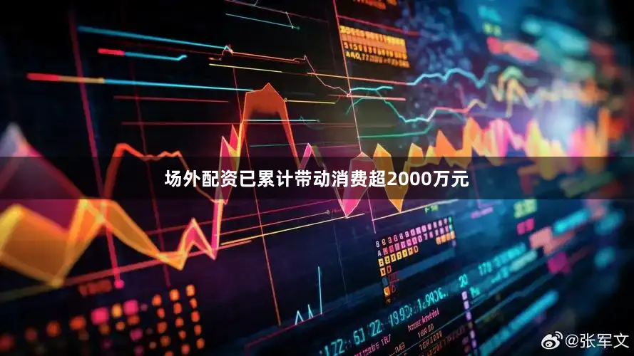 场外配资已累计带动消费超2000万元