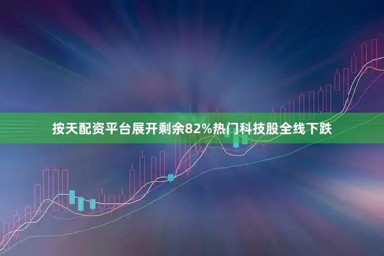 按天配资平台展开剩余82%热门科技股全线下跌
