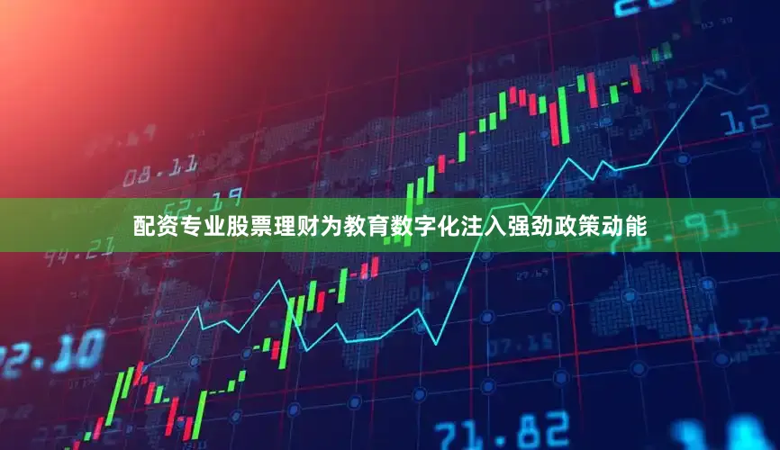 配资专业股票理财为教育数字化注入强劲政策动能