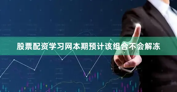 股票配资学习网本期预计该组合不会解冻