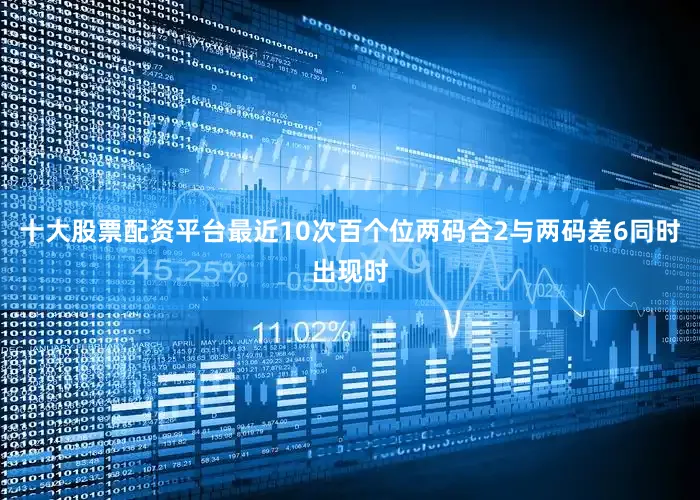 十大股票配资平台最近10次百个位两码合2与两码差6同时出现时