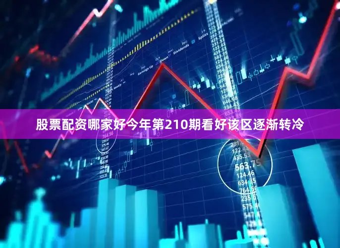 股票配资哪家好今年第210期看好该区逐渐转冷