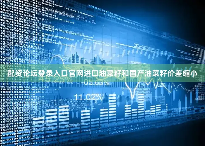 配资论坛登录入口官网　　进口油菜籽和国产油菜籽价差缩小