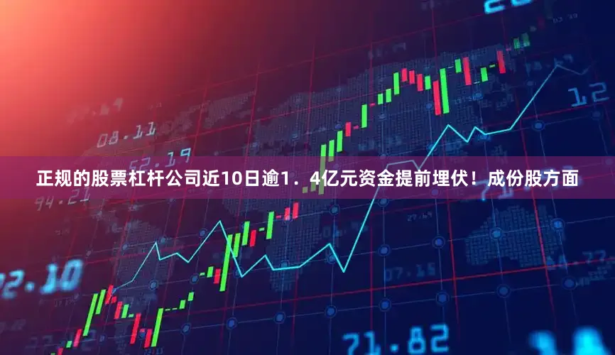正规的股票杠杆公司近10日逾1．4亿元资金提前埋伏！　　成份股方面