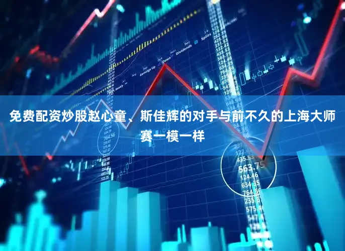 免费配资炒股赵心童、斯佳辉的对手与前不久的上海大师赛一模一样