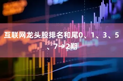 互联网龙头股排名和尾0、1、3、5、7→2期