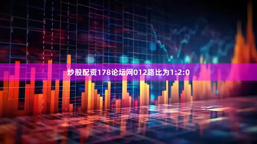 炒股配资178论坛网012路比为1:2:0