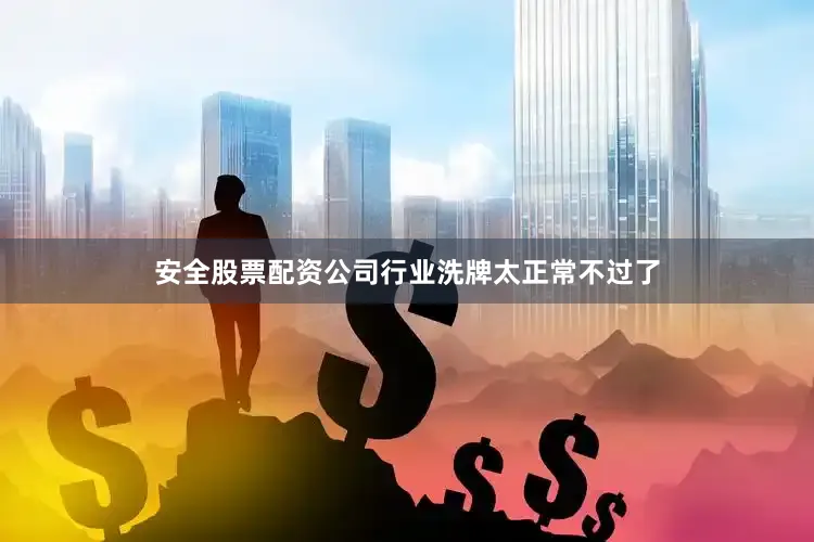安全股票配资公司行业洗牌太正常不过了