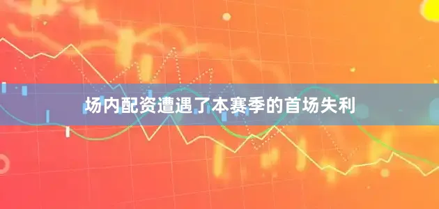 场内配资遭遇了本赛季的首场失利