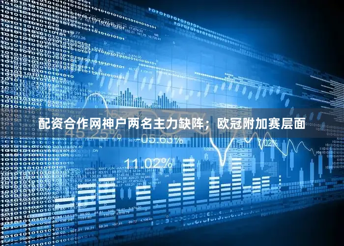 配资合作网神户两名主力缺阵;欧冠附加赛层面