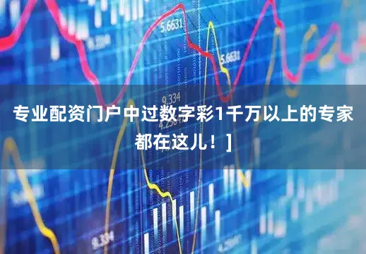 专业配资门户中过数字彩1千万以上的专家都在这儿！]