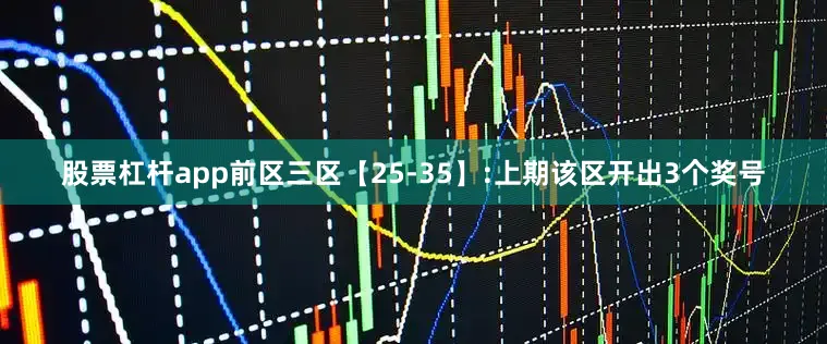 股票杠杆app　　前区三区【25-35】:上期该区开出3个奖号