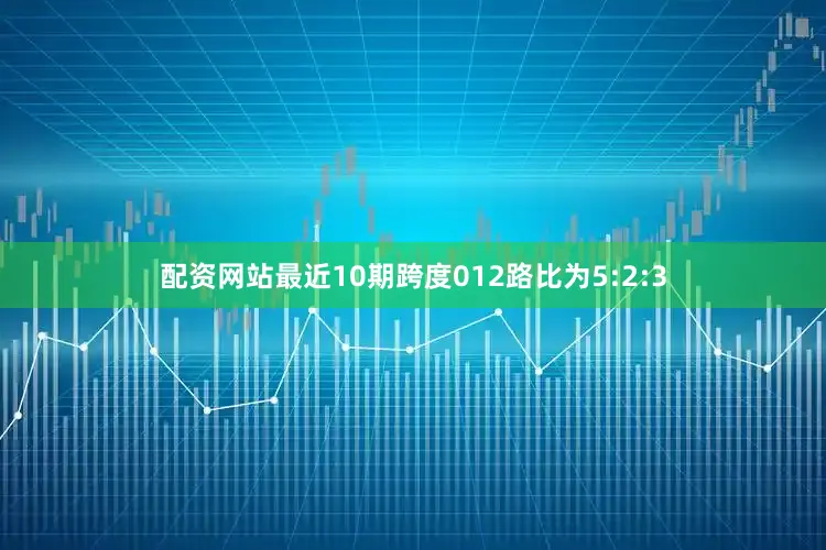 配资网站最近10期跨度012路比为5:2:3