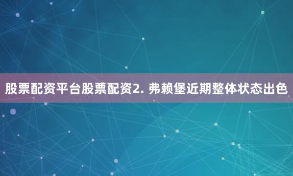 股票配资平台股票配资　　2. 弗赖堡近期整体状态出色
