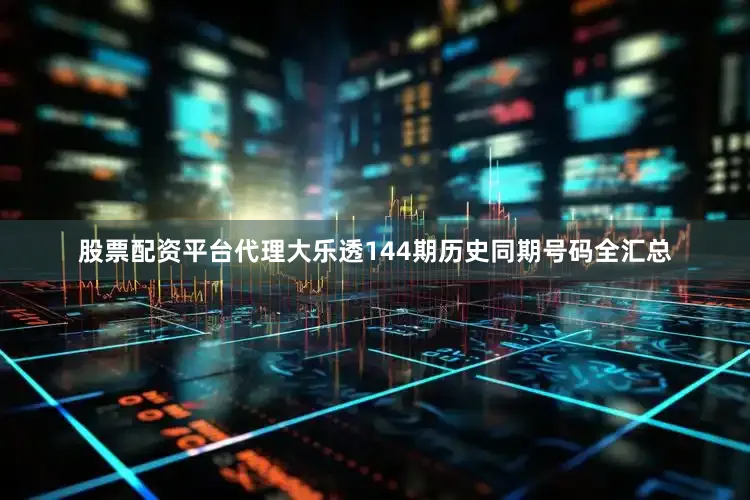 股票配资平台代理大乐透144期历史同期号码全汇总